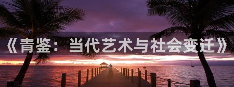 先锋娱乐平台：《青鉴：当代艺术与社会变迁》