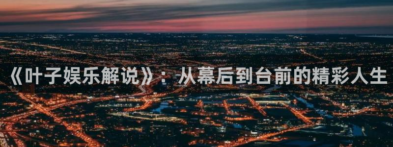 先锋娱乐平台：《叶子娱乐解说》：从幕后到台前的精彩人生