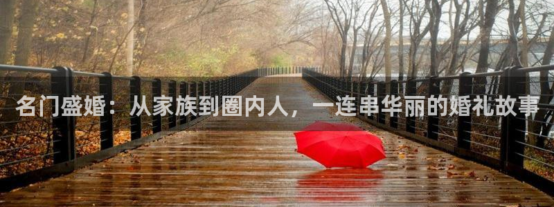 先锋娱乐平台：名门盛婚：从家族到圈内人，一连串华丽的婚礼故事